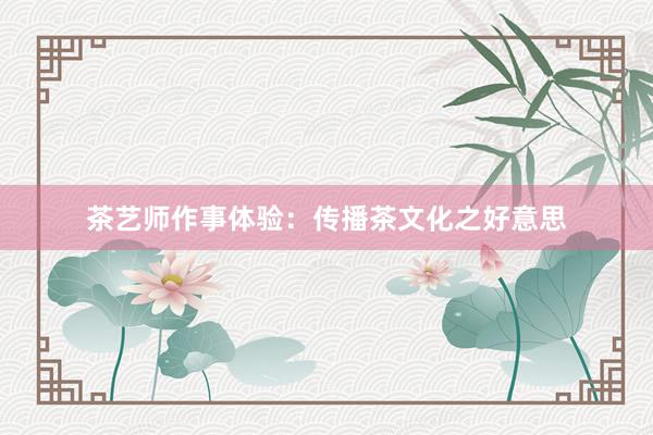 茶艺师作事体验：传播茶文化之好意思